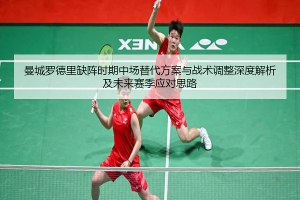 曼城罗德里缺阵时期中场替代方案与战术调整深度解析及未来赛季应对思路
