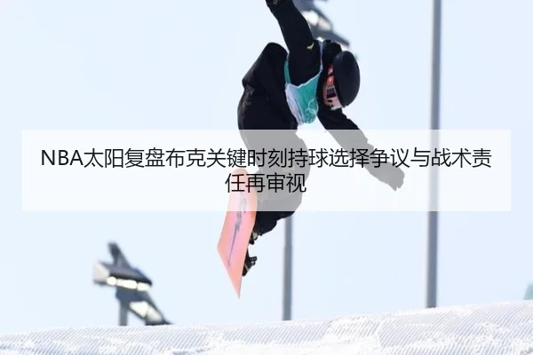 NBA太阳复盘布克关键时刻持球选择争议与战术责任再审视