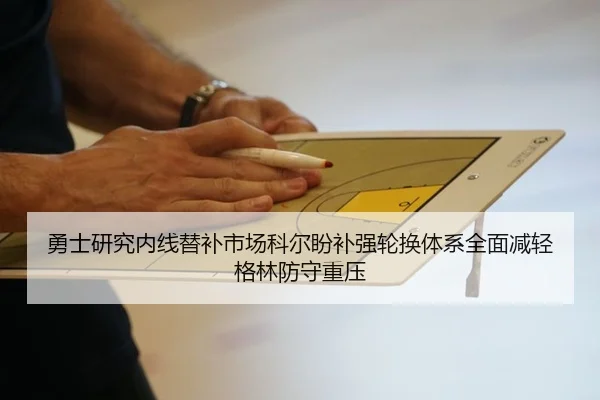 勇士研究内线替补市场科尔盼补强轮换体系全面减轻格林防守重压